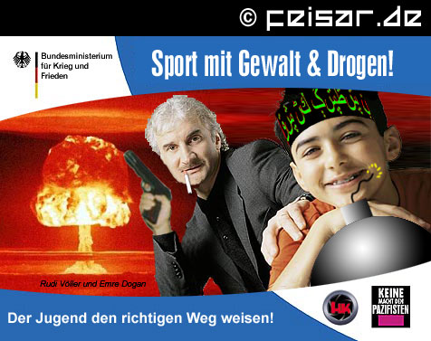 Bundesministerium für Krieg und Frieden
Sport mit Gewalt & Drogen!
Rudi Völler und Emre Dogan
Der Jugend den richtigen Weg weisen!
HK * Keine Macht den Pazifisten